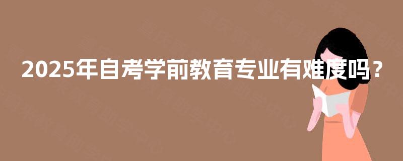 2025年自考学前教育专业有难度吗？