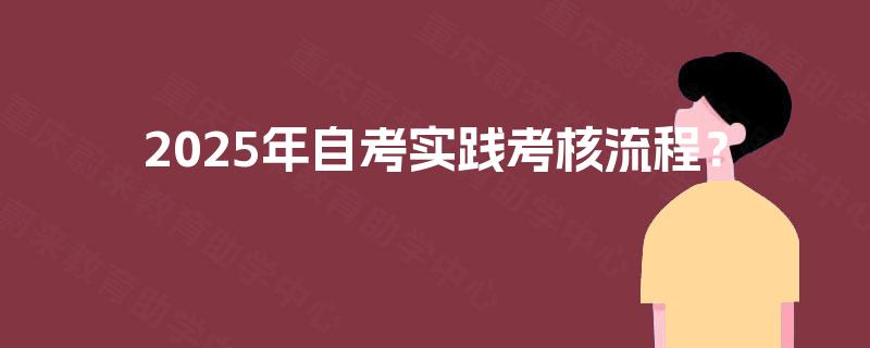 2025年自考实践考核流程？