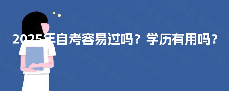 2025年自考容易过吗？学历有用吗？
