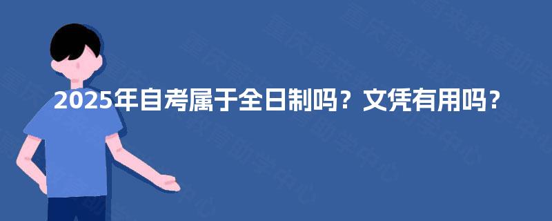 2025年自考属于全日制吗？文凭有用吗？