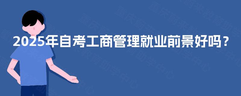 2025年自考工商管理就业前景好吗？