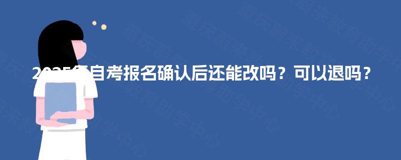 2025年自考报名确认后还能改吗？可以退吗？