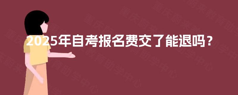 2025年自考报名费交了能退吗？