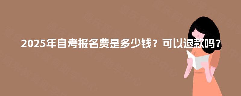 2025年自考报名费是多少钱？可以退款吗？