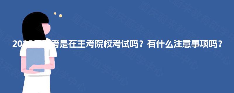 2025年自考是在主考院校考试吗?有什么注意事项吗? 2025年自考是在主考院校考试吗?有什么注意事项吗?