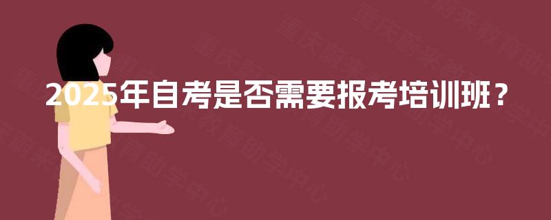 2025年自考是否需要报考培训班？