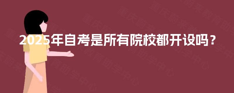 2025年自考是所有院校都开设吗？