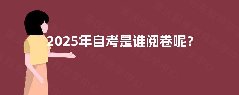 2025年自考是谁阅卷呢？