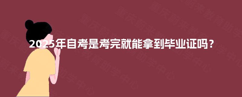 2025年自考是考完就能拿到毕业证吗？