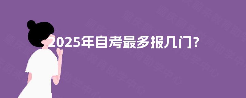2025年自考最多报几门？