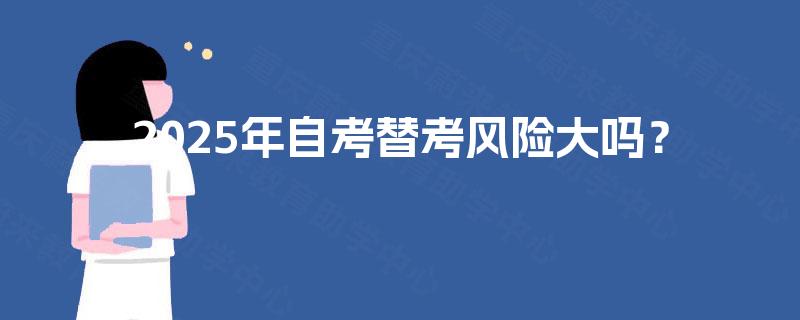 2025年自考替考风险大吗？
