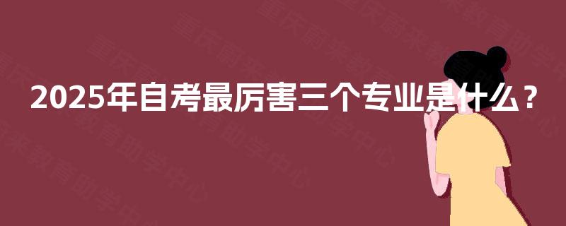 2025年自考最厉害三个专业是什么？