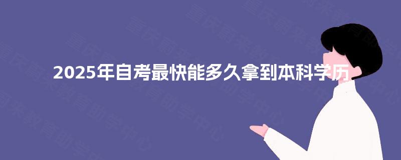 2025年自考最快能多久拿到本科学历 2025年自考最快能多久拿到本科学历