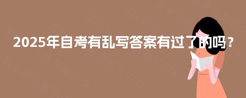 2025年自考有乱写答案有过了的吗？