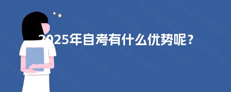 2025年自考有什么优势呢? 2025年自考有什么优势呢?
