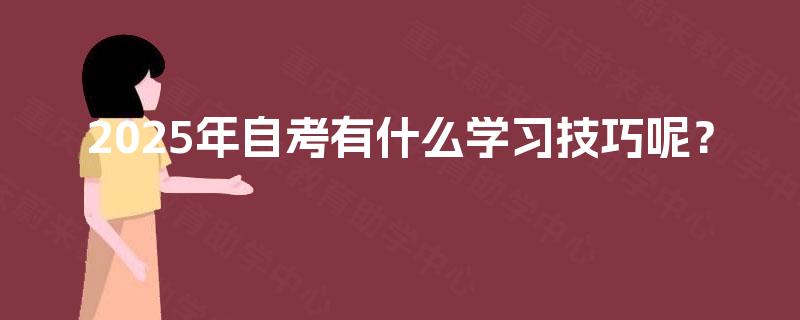2025年自考有什么学习技巧呢? 2025年自考有什么学习技巧呢?
