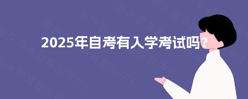 2025年自考有入学考试吗? 2025年自考有入学考试吗?