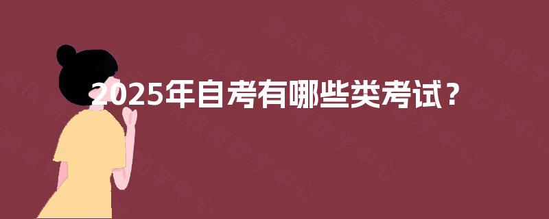 2025年自考有哪些类考试? 2025年自考有哪些类考试?