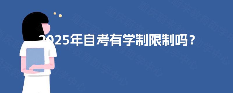 2025年自考有学制限制吗? 2025年自考有学制限制吗?