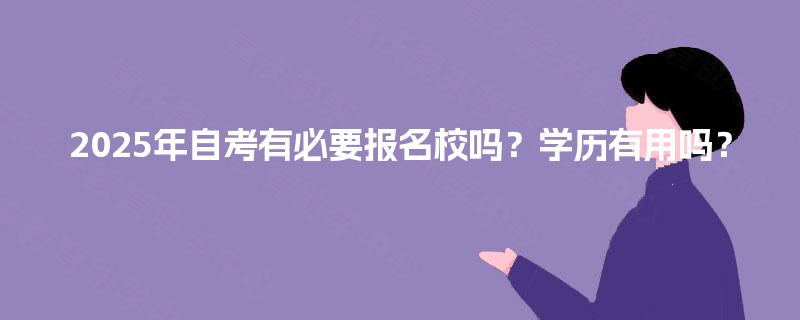 2025年自考有必要报名校吗？学历有用吗？