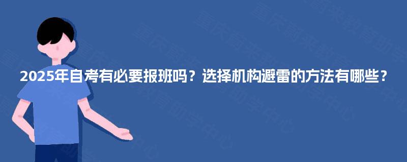 2025年自考有必要报班吗?选择机构避雷的方法有哪些? 2025年自考有必要报班吗?选择机构避雷的方法有哪些?