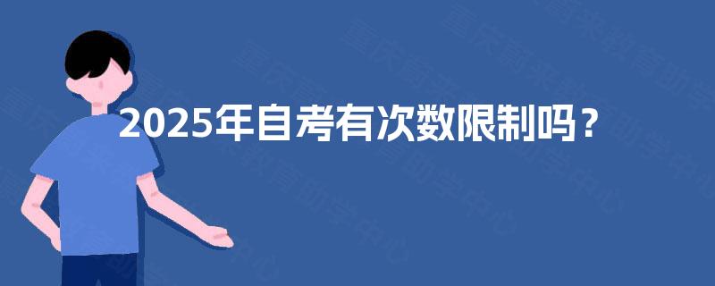 2025年自考有次数限制吗? 2025年自考有次数限制吗?