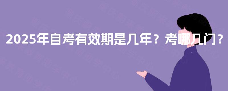 2025年自考有效期是几年？考哪几门？