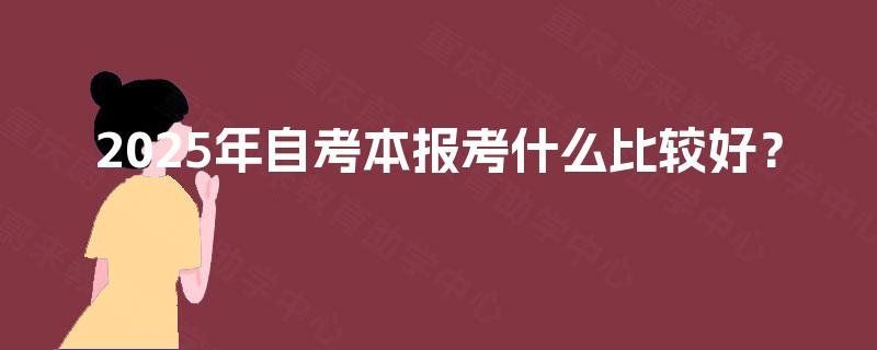 2025年自考本报考什么比较好？