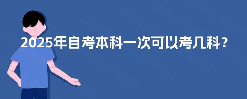 2025年自考本科一次可以考几科？