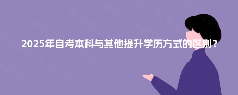 2025年自考本科与其他提升学历方式的区别？