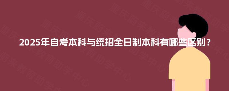 2025年自考本科与统招全日制本科有哪些区别？