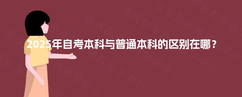 2025年自考本科与普通本科的区别在哪? 2025年自考本科与普通本科的区别在哪?