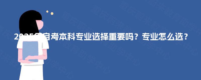 2025年自考本科专业选择重要吗？专业怎么选？