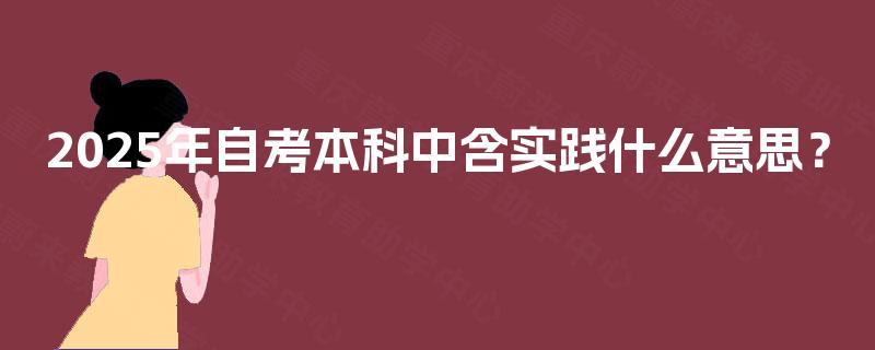 2025年自考本科中含实践什么意思？