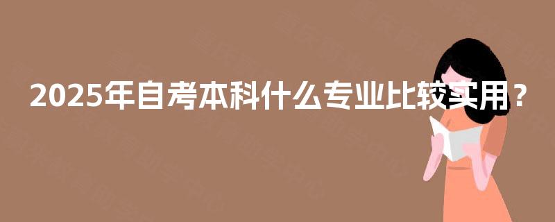 2025年自考本科什么专业比较实用？