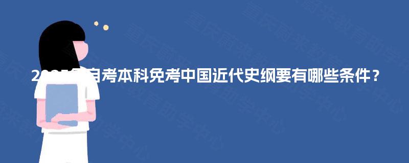 2025年自考本科免考中国近代史纲要有哪些条件? 2025年自考本科免考中国近代史纲要有哪些条件?