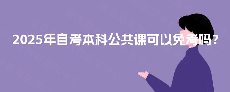 2025年自考本科公共课可以免考吗？