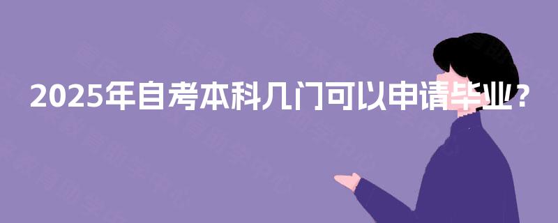 2025年自考本科几门可以申请毕业? 2025年自考本科几门可以申请毕业?