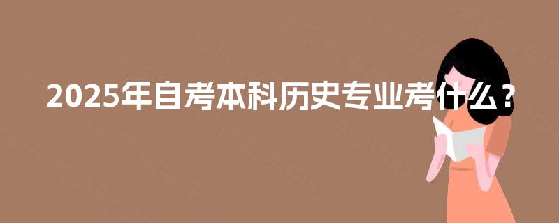 2025年自考本科历史专业考什么？