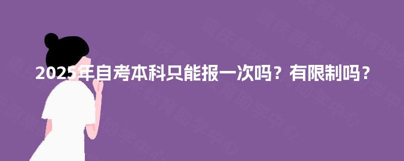 2025年自考本科只能报一次吗？有限制吗？