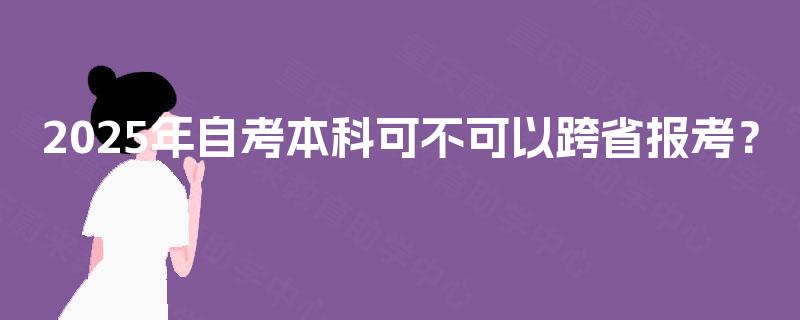 2025年自考本科可不可以跨省报考？