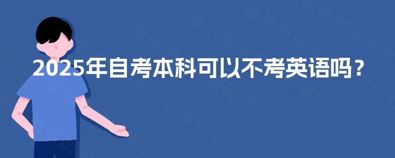 2025年自考本科可以不考英语吗? 2025年自考本科可以不考英语吗?