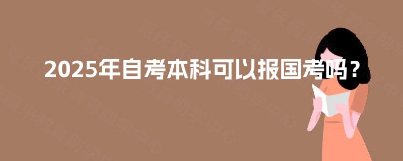2025年自考本科可以报国考吗? 2025年自考本科可以报国考吗?