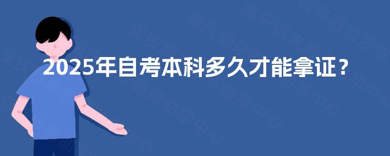 2025年自考本科多久才能拿证? 2025年自考本科多久才能拿证?
