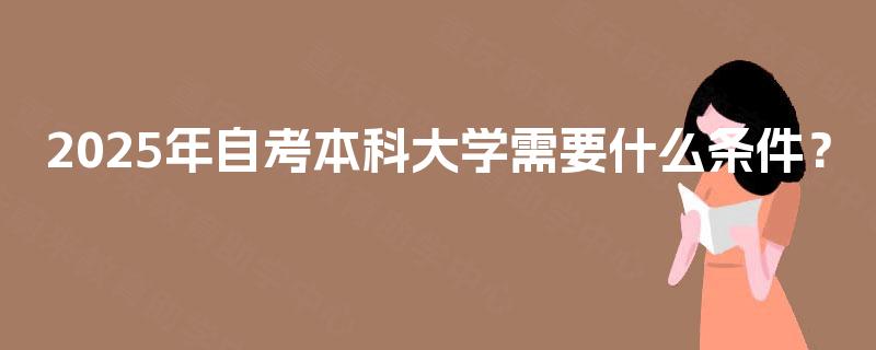 2025年自考本科大学需要什么条件？