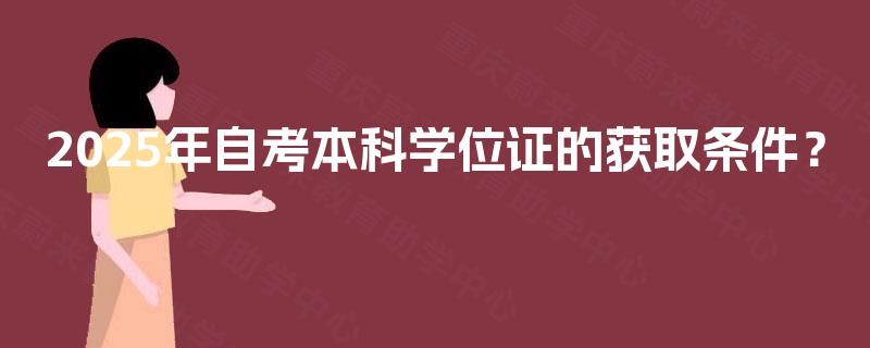 2025年自考本科学位证的获取条件？