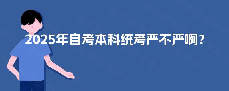2025年自考本科统考严不严啊？