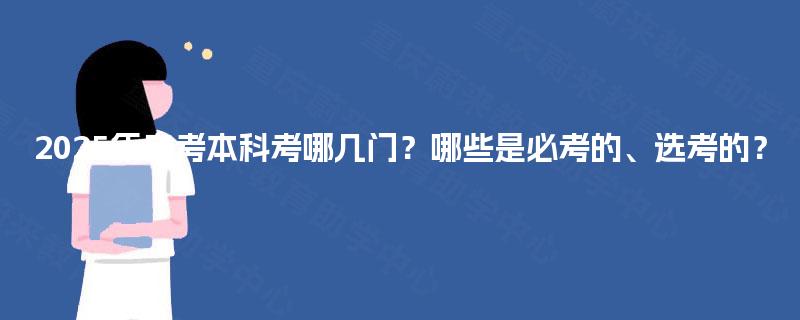 2025年自考本科考哪几门?哪些是必考的、选考的? 2025年自考本科考哪几门?哪些是必考的、选考的?