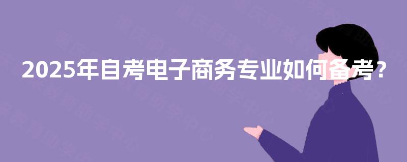 2025年自考电子商务专业如何备考？