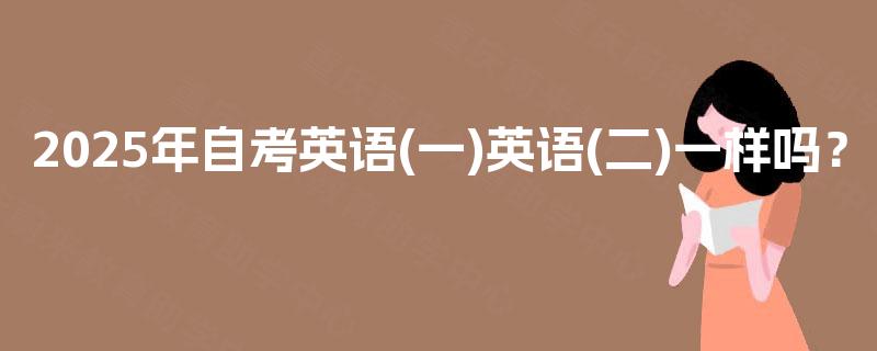 2025年自考英语(一)英语(二)一样吗？